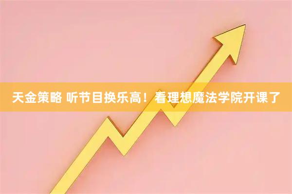 天金策略 听节目换乐高！看理想魔法学院开课了
