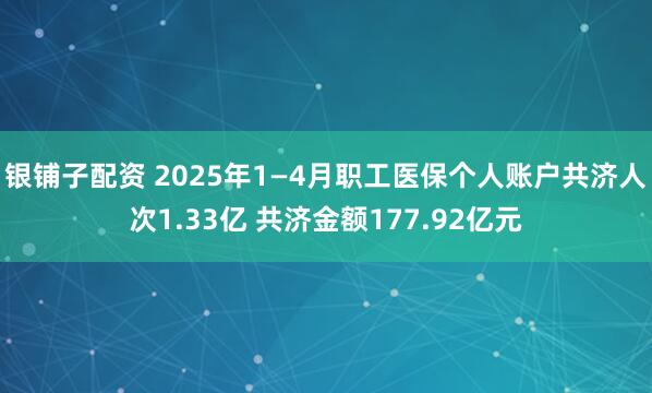 银铺子配资 2025年1—4月职工医保个人账户共济人次1.33亿 共济金额177.92亿元