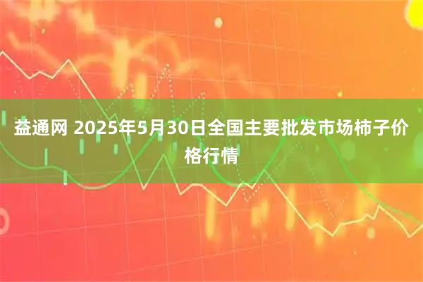 益通网 2025年5月30日全国主要批发市场柿子价格行情