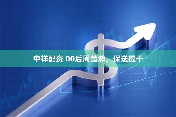 中祥配资 00后周楚瀚，保送提干