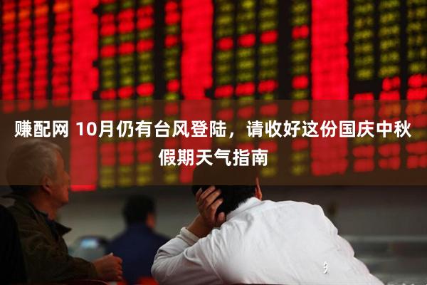 赚配网 10月仍有台风登陆，请收好这份国庆中秋假期天气指南