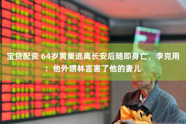 宝贷配资 64岁黄巢逃离长安后随即身亡，李克用：他外甥林言害了他的妻儿