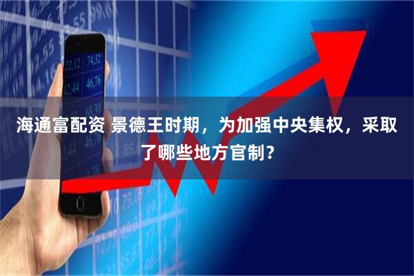 海通富配资 景德王时期，为加强中央集权，采取了哪些地方官制？