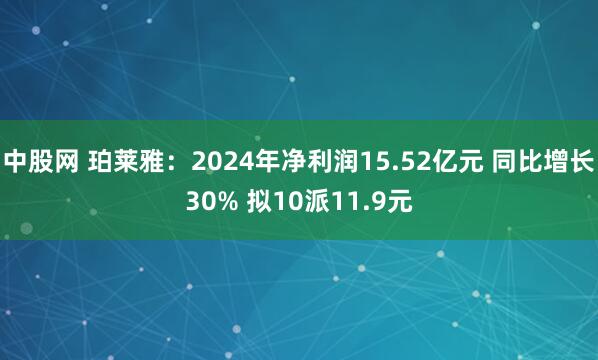 中股网 珀莱雅：2024年净利润15.52亿元 同比增长30% 拟10派11.9元