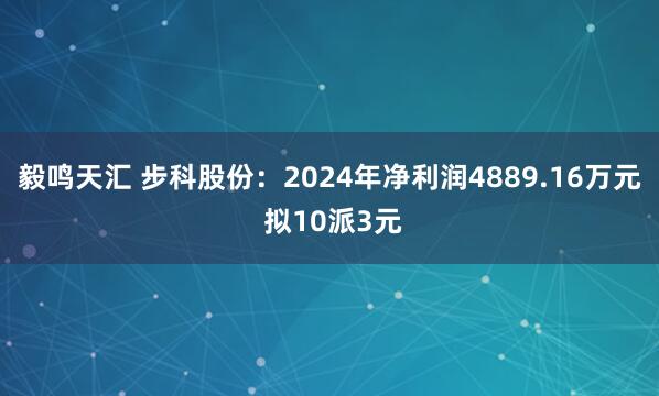 毅鸣天汇 步科股份：2024年净利润4889.16万元 拟10派3元