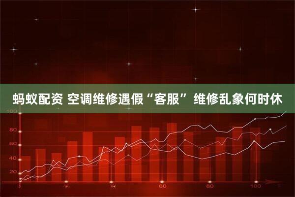 蚂蚁配资 空调维修遇假“客服” 维修乱象何时休