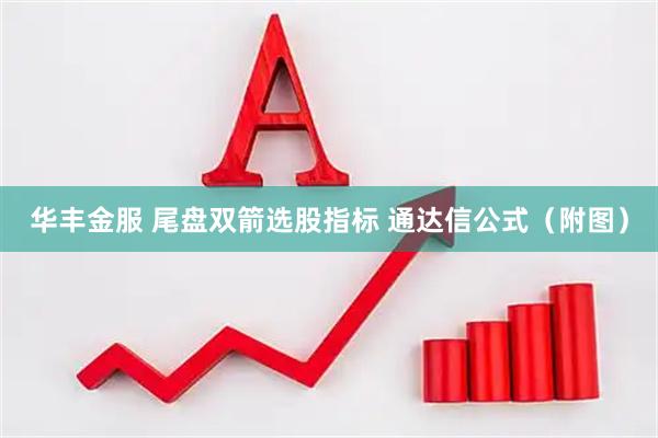 华丰金服 尾盘双箭选股指标 通达信公式（附图）