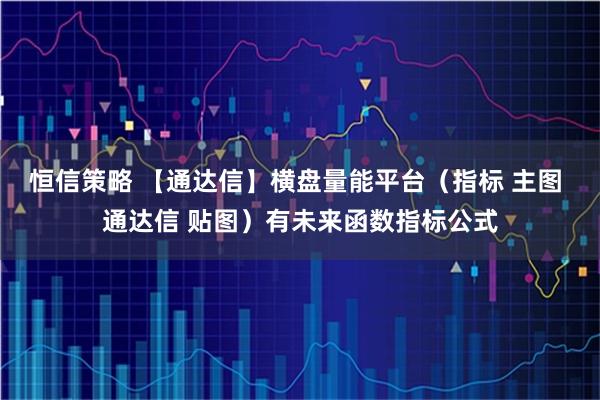 恒信策略 【通达信】横盘量能平台（指标 主图 通达信 贴图）有未来函数指标公式