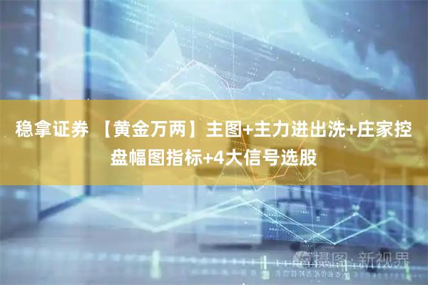 稳拿证券 【黄金万两】主图+主力进出洗+庄家控盘幅图指标+4大信号选股