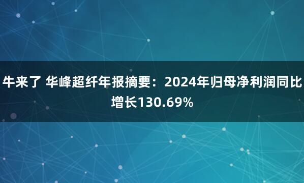 牛来了 华峰超纤年报摘要：2024年归母净利润同比增长130.69%