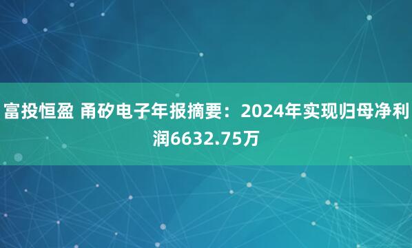 富投恒盈 甬矽电子年报摘要：2024年实现归母净利润6632.75万