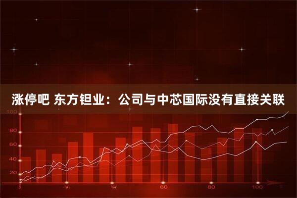 涨停吧 东方钽业：公司与中芯国际没有直接关联