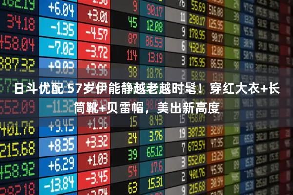 日斗优配 57岁伊能静越老越时髦！穿红大衣+长筒靴+贝雷帽，美出新高度
