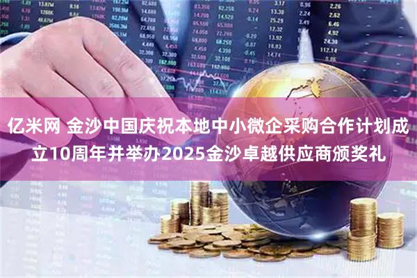 亿米网 金沙中国庆祝本地中小微企采购合作计划成立10周年并举办2025金沙卓越供应商颁奖礼