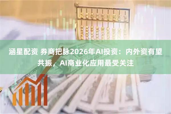 涵星配资 券商把脉2026年AI投资：内外资有望共振，AI商业化应用最受关注