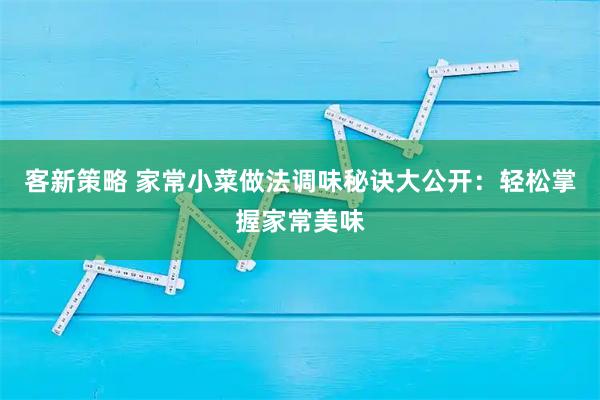 客新策略 家常小菜做法调味秘诀大公开：轻松掌握家常美味