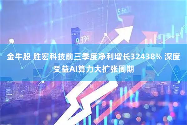 金牛股 胜宏科技前三季度净利增长32438% 深度受益AI算力大扩张周期
