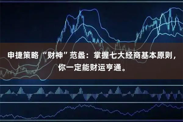 申捷策略 “财神”范蠡：掌握七大经商基本原则，你一定能财运亨通。